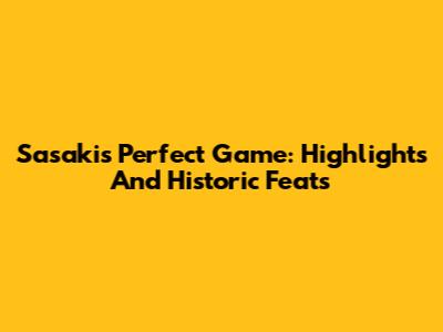 Sasaki's Perfect Game: Highlights And Historic Feats