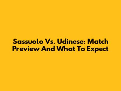 Sassuolo Vs. Udinese: Match Preview And What To Expect