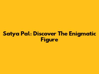 Satya Pal: Discover The Enigmatic Figure