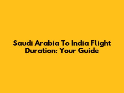 Saudi Arabia To India Flight Duration: Your Guide
