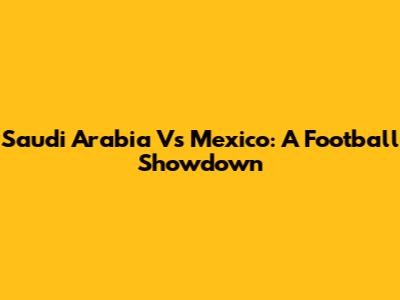 Saudi Arabia Vs Mexico: A Football Showdown