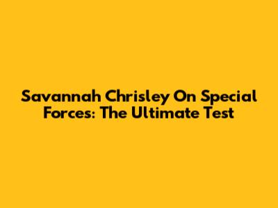 Savannah Chrisley On Special Forces: The Ultimate Test