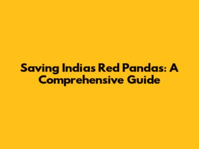 Saving India's Red Pandas: A Comprehensive Guide