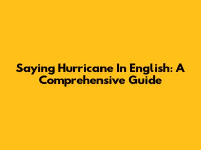 Saying "Hurricane" In English: A Comprehensive Guide