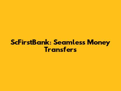 ScFirstBank: Seamless Money Transfers