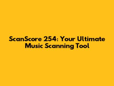 ScanScore 254: Your Ultimate Music Scanning Tool