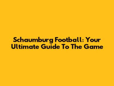 Schaumburg Football: Your Ultimate Guide To The Game