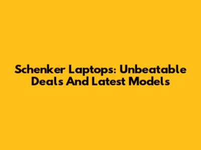 Schenker Laptops: Unbeatable Deals And Latest Models