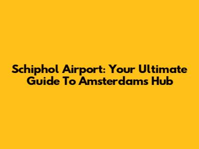 Schiphol Airport: Your Ultimate Guide To Amsterdam's Hub