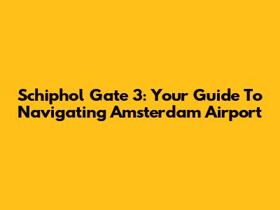 Schiphol Gate 3: Your Guide To Navigating Amsterdam Airport