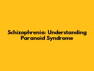 Schizophrenia: Understanding Paranoid Syndrome