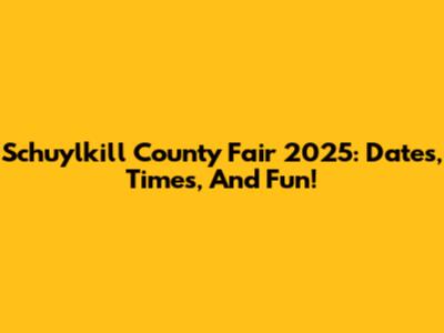 Schuylkill County Fair 2025: Dates, Times, And Fun!