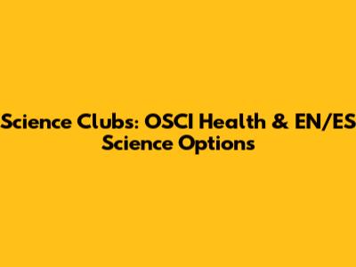 Science Clubs: OSCI Health & EN/ES Science Options