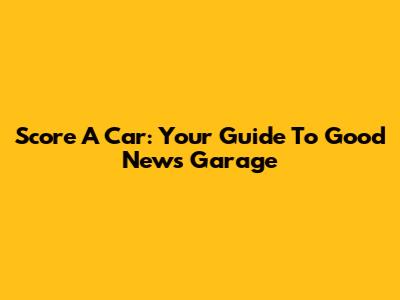 Score A Car: Your Guide To Good News Garage