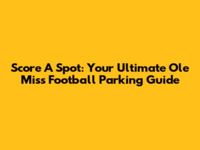 Score A Spot: Your Ultimate Ole Miss Football Parking Guide