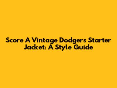 Score A Vintage Dodgers Starter Jacket: A Style Guide