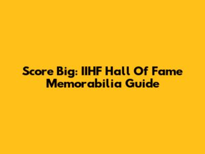 Score Big: IIHF Hall Of Fame Memorabilia Guide