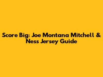 Score Big: Joe Montana Mitchell & Ness Jersey Guide