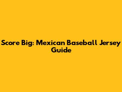 Score Big: Mexican Baseball Jersey Guide