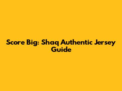 Score Big: Shaq Authentic Jersey Guide
