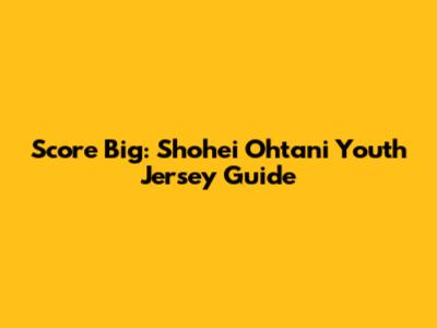 Score Big: Shohei Ohtani Youth Jersey Guide