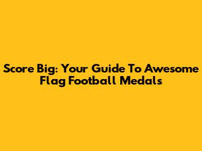 Score Big: Your Guide To Awesome Flag Football Medals