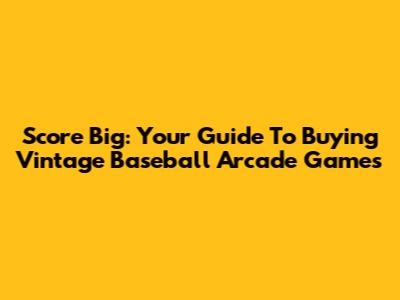Score Big: Your Guide To Buying Vintage Baseball Arcade Games