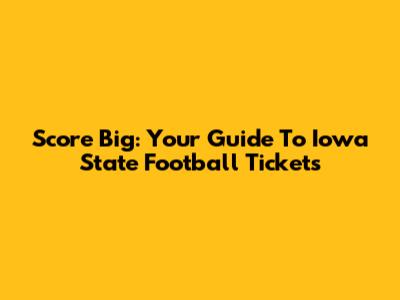 Score Big: Your Guide To Iowa State Football Tickets