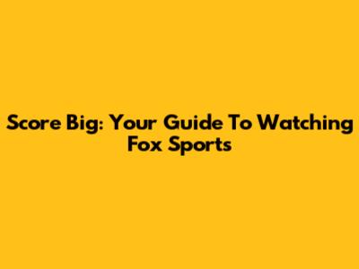 Score Big: Your Guide To Watching Fox Sports
