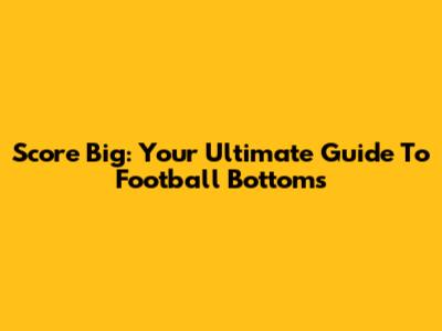 Score Big: Your Ultimate Guide To Football Bottoms