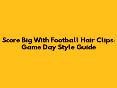 Score Big With Football Hair Clips: Game Day Style Guide