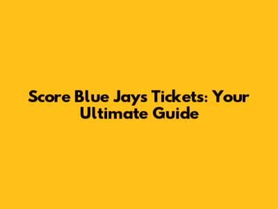 Score Blue Jays Tickets: Your Ultimate Guide