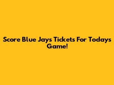 Score Blue Jays Tickets For Today's Game!