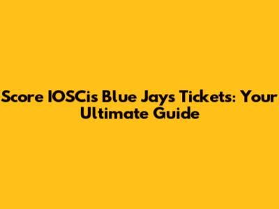 Score IOSCis Blue Jays Tickets: Your Ultimate Guide
