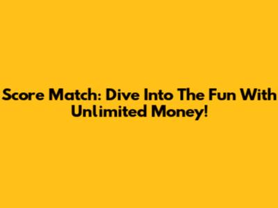 Score Match: Dive Into The Fun With Unlimited Money!