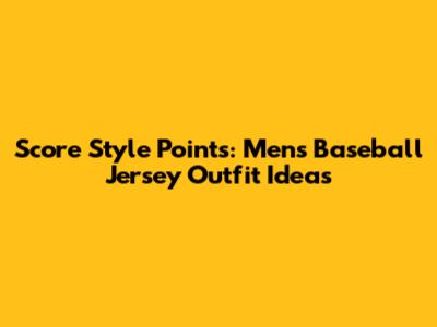 Score Style Points: Men's Baseball Jersey Outfit Ideas
