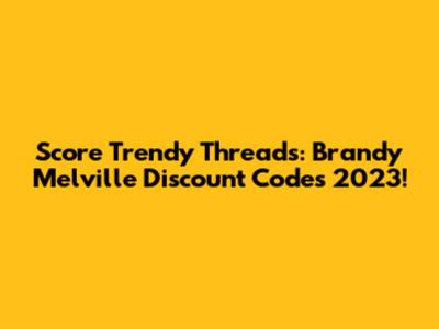 Score Trendy Threads: Brandy Melville Discount Codes 2023!