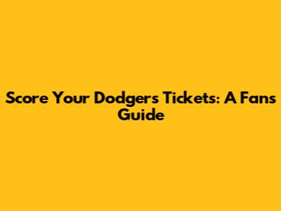 Score Your Dodgers Tickets: A Fan's Guide