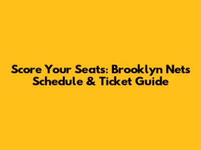 Score Your Seats: Brooklyn Nets Schedule & Ticket Guide