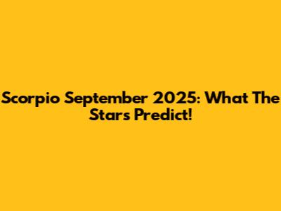 Scorpio September 2025: What The Stars Predict!
