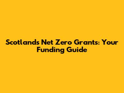 Scotland's Net Zero Grants: Your Funding Guide