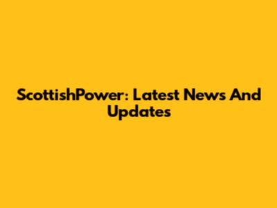ScottishPower: Latest News And Updates