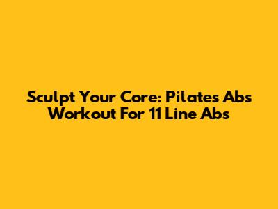 Sculpt Your Core: Pilates Abs Workout For 11 Line Abs