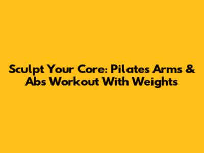 Sculpt Your Core: Pilates Arms & Abs Workout With Weights