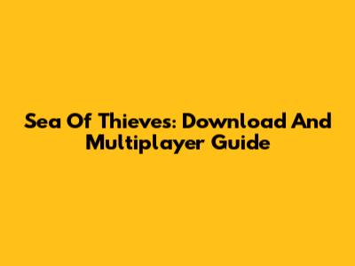Sea Of Thieves: Download And Multiplayer Guide