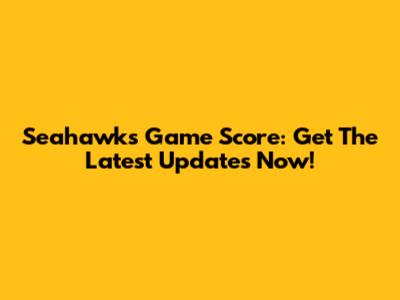 Seahawks Game Score: Get The Latest Updates Now!