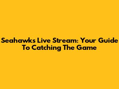 Seahawks Live Stream: Your Guide To Catching The Game