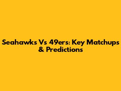 Seahawks Vs 49ers: Key Matchups & Predictions
