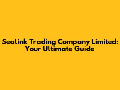 Sealink Trading Company Limited: Your Ultimate Guide