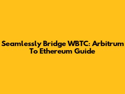Seamlessly Bridge WBTC: Arbitrum To Ethereum Guide